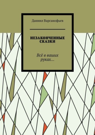 Даниил Варсанофьев, Незаконченные сказки. Всё в ваших руках…