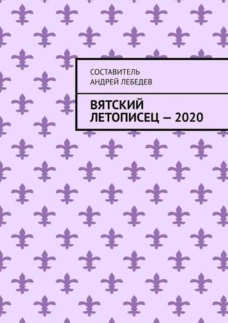 Андрей Лебедев, Вятский Летописец – 2020. Издание 9-е
