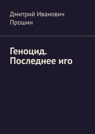 Дмитрий Прошин, Геноцид. Последнее иго