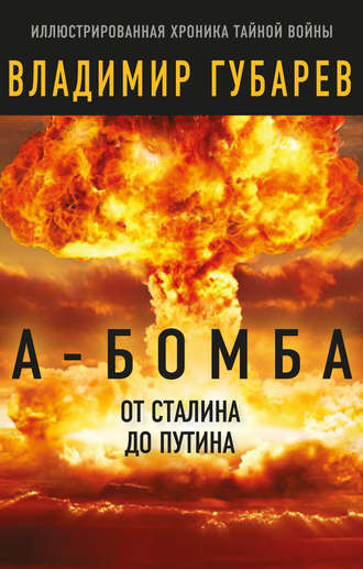 Владимир Губарев, А-бомба. От Сталина до Путина. Фрагменты истории в воспоминаниях и документах