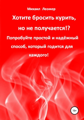 Михаил Леомер, Хотите бросить курить, но не получается!? Попробуйте простой и надёжный способ, который годится для каждого!