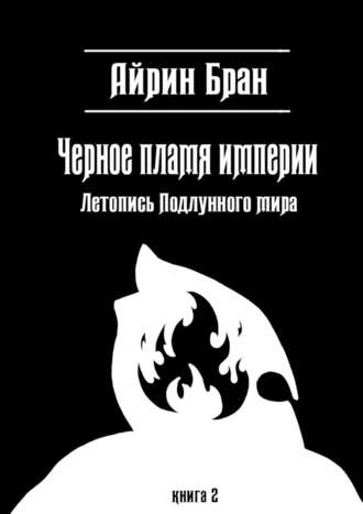 Айрин Бран, Черное пламя империи. Летопись Подлунного мира