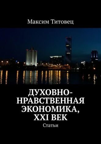 Максим Титовец, Духовно-нравственная экономика, XXI век. Статьи