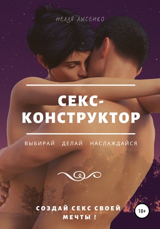 Нелля Лысенко, Секс-конструктор: выбирай, делай, наслаждайся. Создай секс своей мечты!
