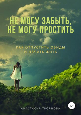 Анастасия Троянова, Не могу забыть, не могу простить. Как отпустить обиды и начать жить