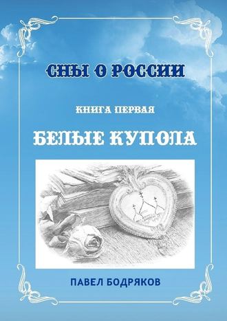 Павел Бодряков, Сны о России. Книга первая. Белые купола