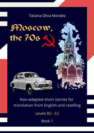 Tatiana Oliva Morales, Moscow, the 70s. Non-adapted short stories for translation from English and retelling. Levels B2—C2. Book 1