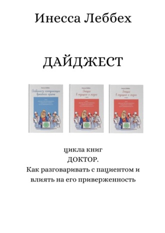 Инесса Леббех, ДАЙДЖЕСТ цикла книг «ДОКТОР. Как разговаривать с пациентом и влиять на его приверженность»