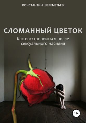 Константин Шереметьев, Сломанный цветок. Как восстановиться после сексуального насилия