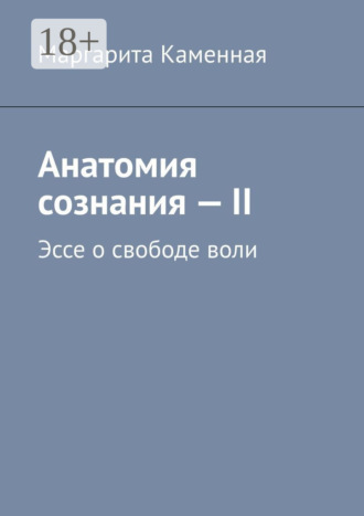 Анатомия сознания – II. Эссе о свободе воли Маргарита Каменная, Анатомия сознания – II. Эссе о свободе воли