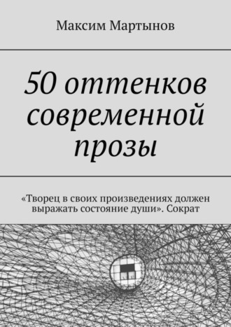 Максим Мартынов, 50 оттенков современной прозы. «Творец в своих произведениях должен выражать состояние души». Сократ