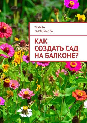 Тамара Ежевникова, Как создать сад на балконе?