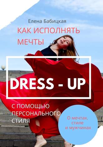 Елена Бабицкая, Dress – up. Как исполнять мечты с помощью персонального стиля