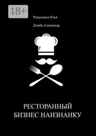Ресторанный бизнес наизнанку Александр Дзюба, Илья Раздымаха, Ресторанный бизнес наизнанку