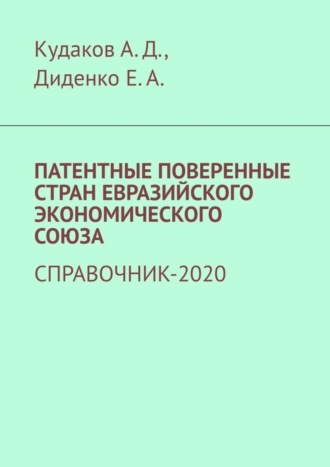Патентные поверенные стран Евразийского экономического союза. Справочник-2020 Екатерина Диденко, Андрей Кудаков, Патентные поверенные стран Евразийского экономического союза. Справочник-2020