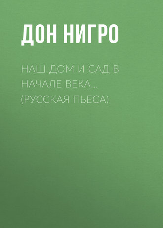 Дон Нигро, Наш дом и сад в начале века… (Русская пьеса)