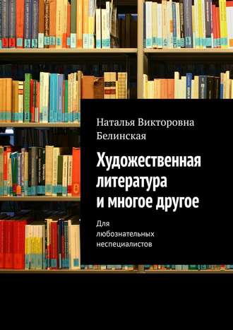 Наталья Белинская, Художественная литература и многое другое. Для любознательных неспециалистов