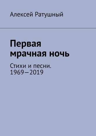 Алексей Ратушный, Первая мрачная ночь. Стихи и песни. 1969—2019