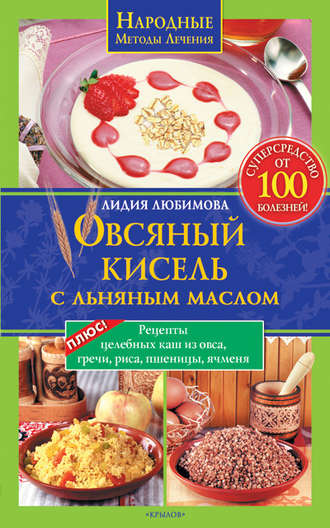 Лидия Любимова, Овсяный кисель с льняным маслом – суперсредство от 100 болезней. Рецепты целебных каш из овса, гречи, риса, пшеницы, ячменя