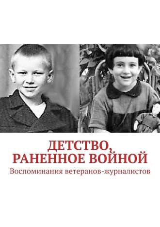 Павел Владыкин, Детство, раненное войной. Воспоминания ветеранов-журналистов