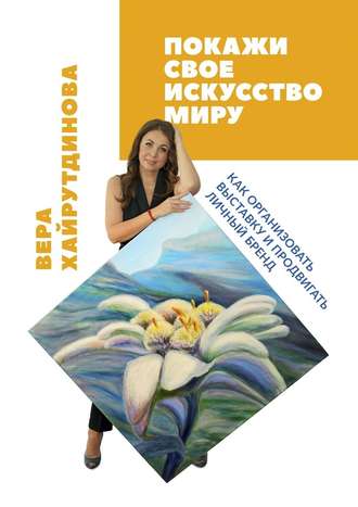 Вера Хайрутдинова, Покажи свое искусство миру. Как организовать выставку и продвигать личный бренд