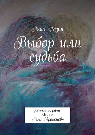 Анна Пазий, Выбор или судьба. Книга первая. Цикл «Земли драконов»