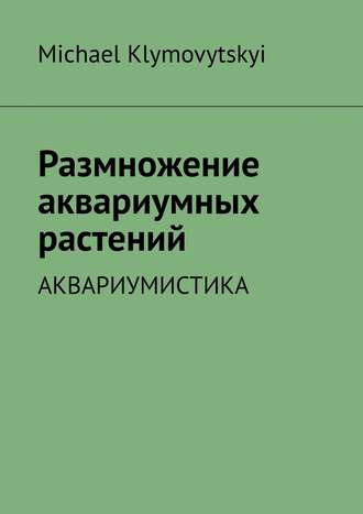 Michael Klymovytskyi, Размножение аквариумных растений. Аквариумистика