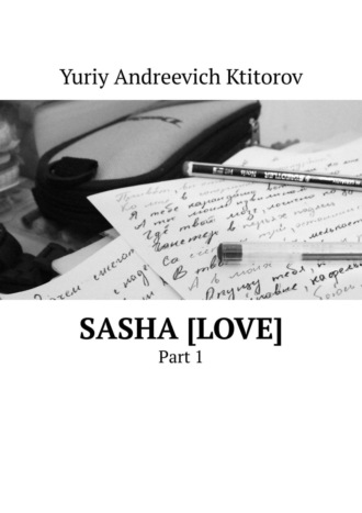 Yuriy Ktitorov, SASHA [LOVE]. PART 1