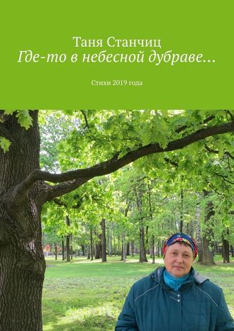 Таня Станчиц, Где-то в небесной дубраве… Стихи 2019 года