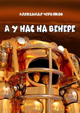 Александр Червяков, А у нас на Венере. Фантастическая повесть