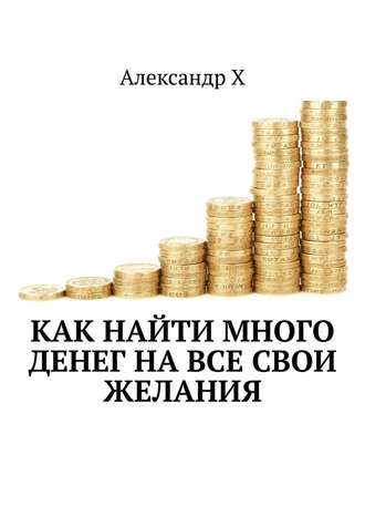 Александр Х, Как найти много денег на все свои желания