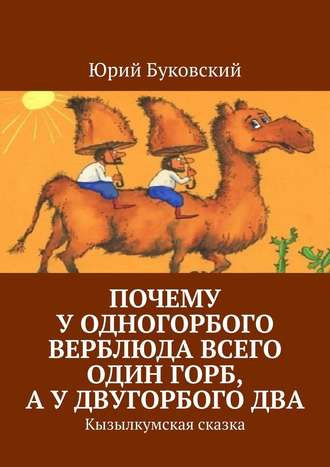 Юрий Буковский, Почему у одногорбого верблюда всего один горб, а у двугорбого два. Кызылкумская сказка