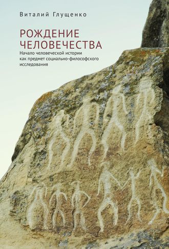 Виталий Глущенко, Рождение человечества. Начало человеческой истории как предмет социально-философского исследования