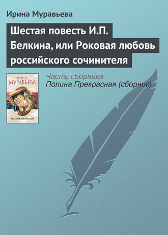 Ирина Муравьева, Шестая повесть И.П. Белкина, или Роковая любовь российского сочинителя
