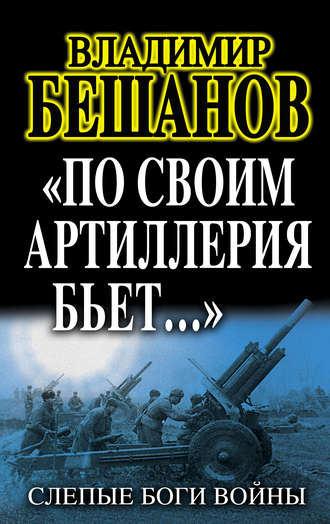 Владимир Бешанов, «По своим артиллерия бьет…». Слепые Боги войны