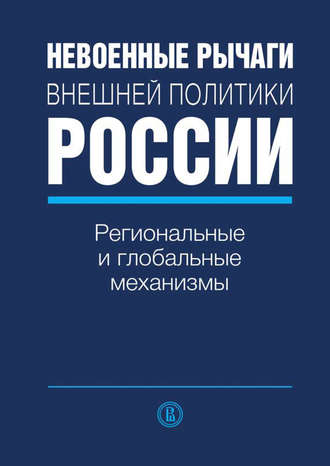 Коллектив авторов, Невоенные рычаги внешней политики России. Региональные и глобальные механизмы