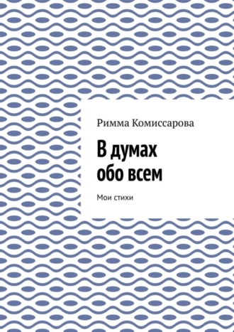 Римма Комиссарова, В думах обо всем. Мои стихи