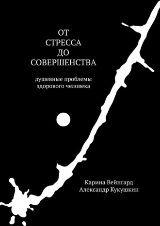 Карина Вейнгард, Александр Кукушкин, От стресса до совершенства. Душевные проблемы здорового человека