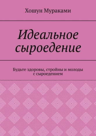 Хошун Мураками, Идеальное сыроедение. Будьте здоровы, стройны и молоды с сыроедением