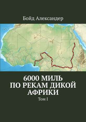 Бойд Александер, 6000 миль по рекам дикой Африки. Том I