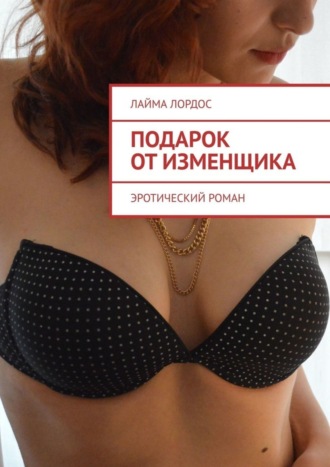 Подарок от изменщика. Эротический роман Лайма Лордос, Подарок от изменщика. Эротический роман