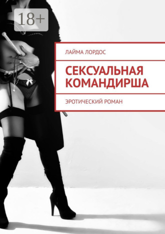 Сексуальная командирша. Эротический роман Лайма Лордос, Сексуальная командирша. Эротический роман