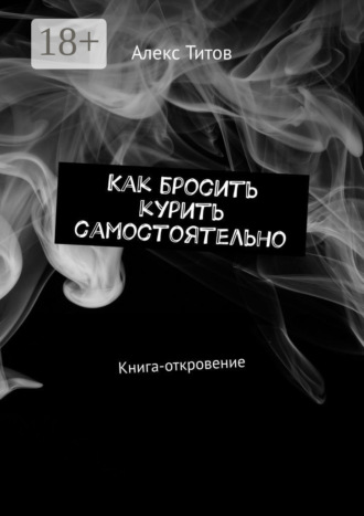 Алекс Титов, Как бросить курить самостоятельно. Книга-откровение