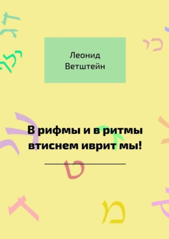 Леонид Ветштейн, В рифмы и в ритмы втиснем иврит мы!