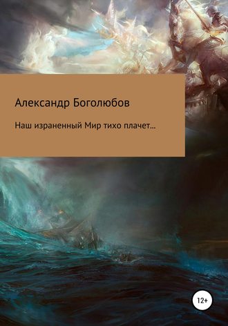 Александр Боголюбов, Наш израненный Мир тихо плачет…