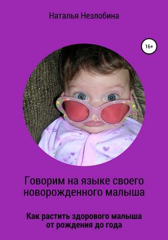 Наталья Незлобина, Говорим на языке своего новорожденного малыша. Как растить здорового и счастливого малыша от рождения до года?
