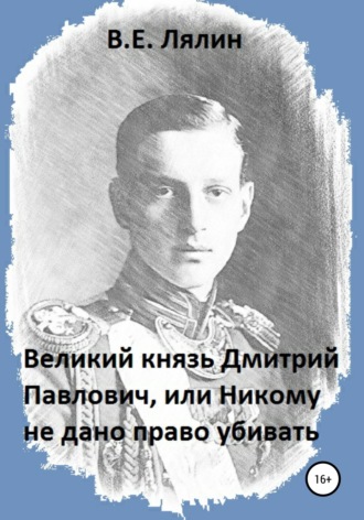 Вячеслав Лялин, Великий князь Дмитрий Павлович, или Никому не дано право убивать