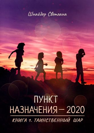 Светлана Шнайдер, Пункт назначения – 2020. Книга 1. Таинственный шар
