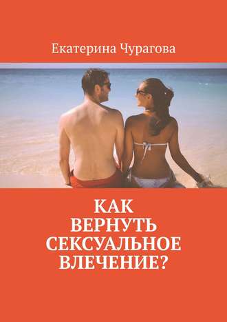 Екатерина Чурагова, Как вернуть сексуальное влечение?