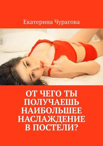 Екатерина Чурагова, От чего ты получаешь наибольшее наслаждение в постели?